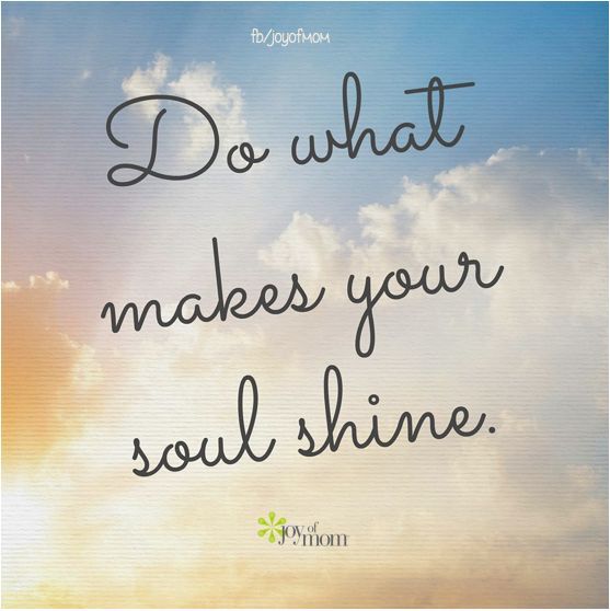 Do what makes your soul shine